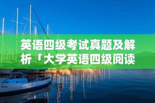 英语四级考试真题及解析「大学英语四级阅读真题」