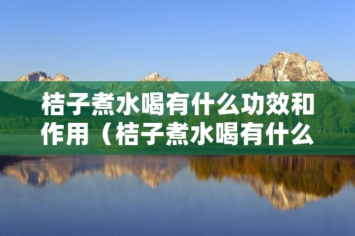 桔子煮水喝有什么功效和作用（桔子煮水喝有什么功效和作用呢）