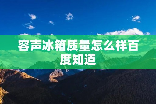 容声冰箱质量怎么样百度知道