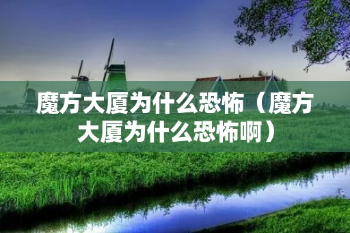 魔方大厦为什么恐怖(魔方大厦为什么恐怖啊) 魔方大厦为什么恐怖(魔方大厦为什么恐怖啊)