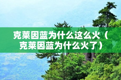 克莱因蓝为什么这么火（克莱因蓝为什么火了）
