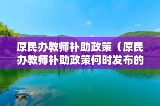 原民办教师补助政策（原民办教师补助政策何时发布的）