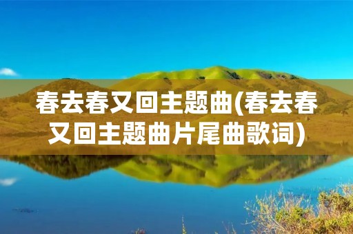 春去春又回主题曲(春去春又回主题曲片尾曲歌词)