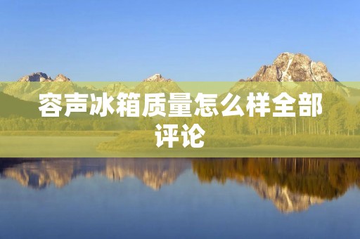 容声冰箱质量怎么样全部评论