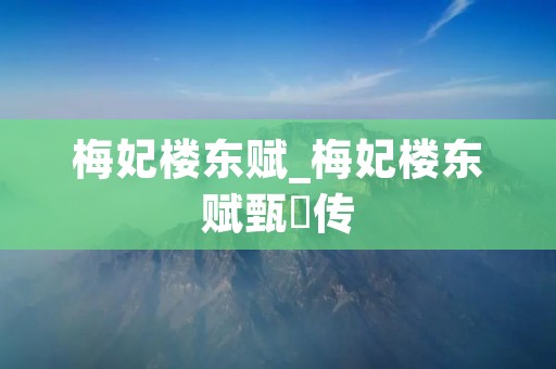 梅妃楼东赋_梅妃楼东赋甄嬛传 梅妃楼东赋_梅妃楼东赋甄嬛传