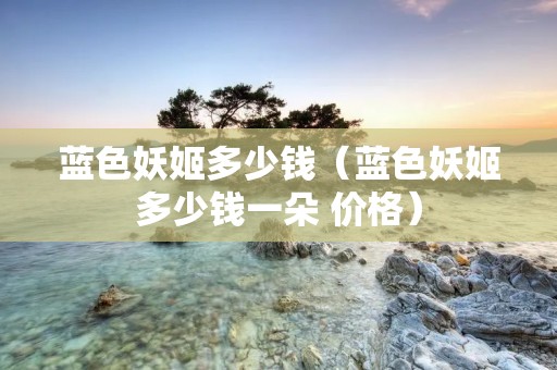 蓝色妖姬多少钱(蓝色妖姬多少钱一朵 价格) 蓝色妖姬多少钱(蓝色妖姬多少钱一朵 价格)