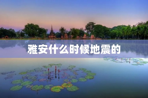 雅安什么时候地震的