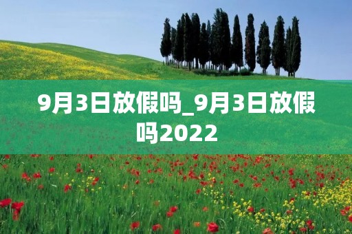9月3日放假吗_9月3日放假吗2022