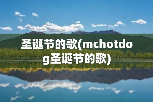 圣诞节的歌(mchotdog圣诞节的歌)