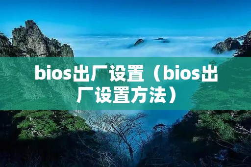 bios出厂设置(bios出厂设置方法) bios出厂设置(bios出厂设置方法)