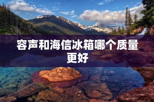 容声和海信冰箱哪个质量更好