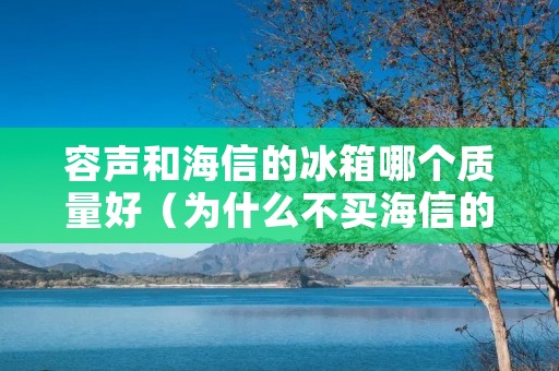 容声和海信的冰箱哪个质量好（为什么不买海信的冰箱）