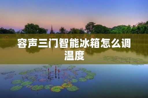 容声三门智能冰箱怎么调温度