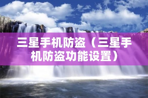 三星手机防盗（三星手机防盗功能设置）