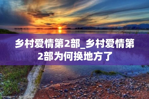 乡村爱情第2部_乡村爱情第2部为何换地方了 乡村爱情第2部_乡村爱情第2部为何换地方了