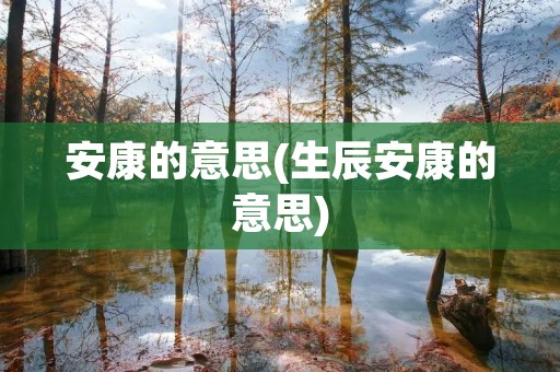 安康的意思(生辰安康的意思)