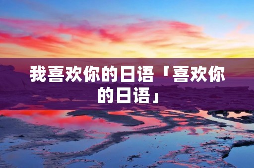 我喜欢你的日语「喜欢你的日语」