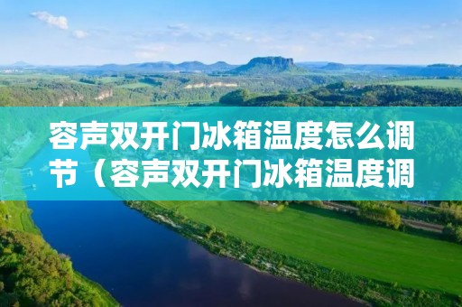 容声双开门冰箱温度怎么调节（容声双开门冰箱温度调节图解）