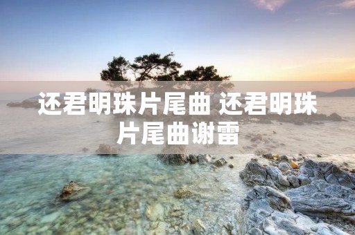 还君明珠片尾曲 还君明珠片尾曲谢雷
