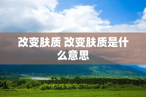 改变肤质 改变肤质是什么意思