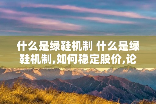 什么是绿鞋机制 什么是绿鞋机制,如何稳定股价,论述股价的稳定