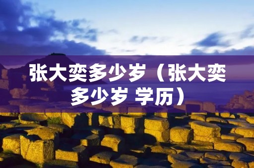 张大奕多少岁（张大奕多少岁 学历）