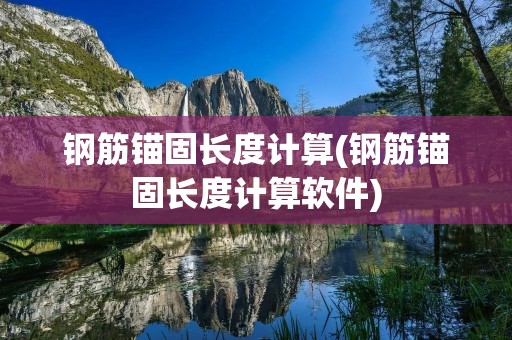 钢筋锚固长度计算(钢筋锚固长度计算软件)