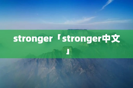 stronger「stronger中文」 stronger「stronger中文」