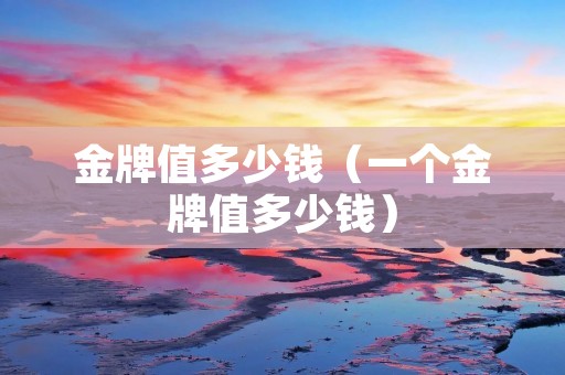 金牌值多少钱（一个金牌值多少钱）