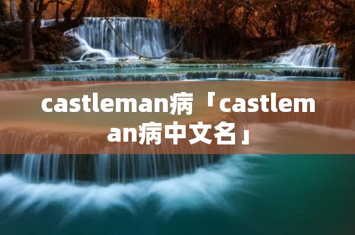 castleman病「castleman病中文名」
