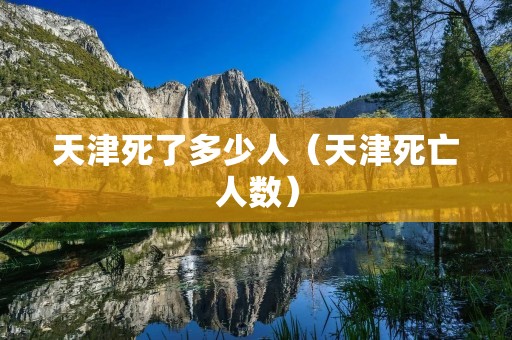 天津死了多少人(天津死亡人数) 天津死了多少人(天津死亡人数)