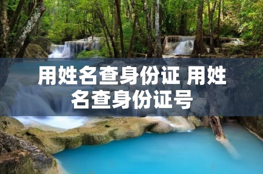 用姓名查身份证 用姓名查身份证号 用姓名查身份证 用姓名查身份证号