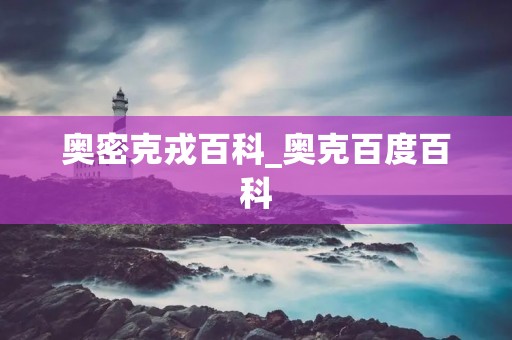 奥密克戎百科_奥克百度百科