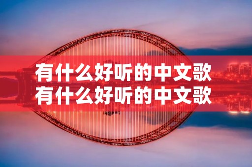 有什么好听的中文歌 有什么好听的中文歌 2023年