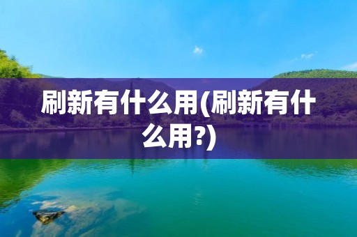 刷新有什么用(刷新有什么用?) 刷新有什么用(刷新有什么用?)