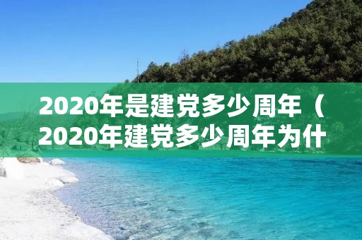 2020年是建党多少周年（2020年建党多少周年为什么是70周年）