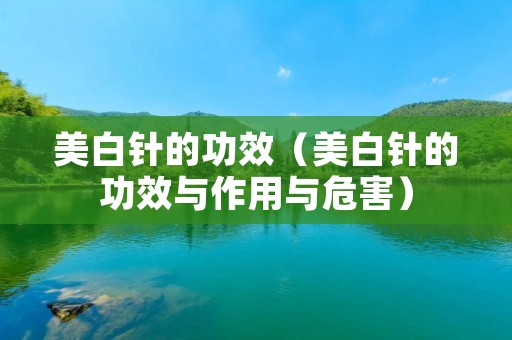 美白针的功效（美白针的功效与作用与危害）