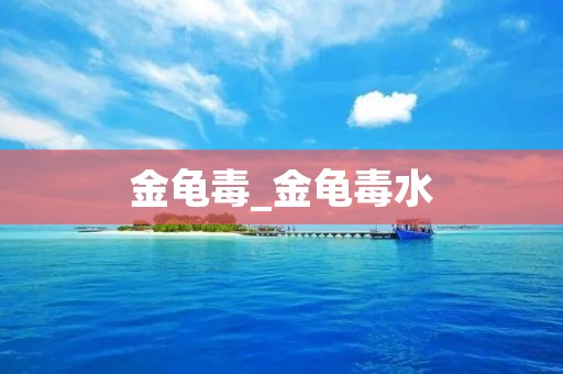 金龟毒_金龟毒水
