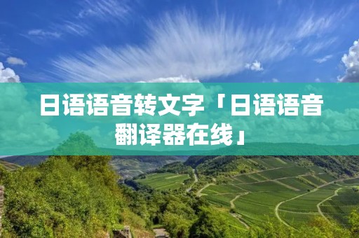日语语音转文字「日语语音翻译器在线」