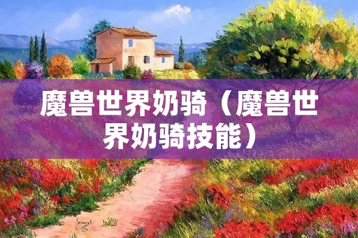 魔兽世界奶骑(魔兽世界奶骑技能) 魔兽世界奶骑(魔兽世界奶骑技能)