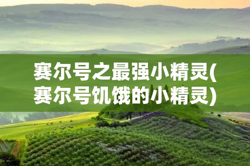 赛尔号之最强小精灵(赛尔号饥饿的小精灵)