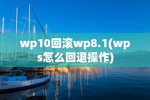 wp10回滚wp8.1(wps怎么回退操作) wp10回滚wp8.1(wps怎么回退操作)