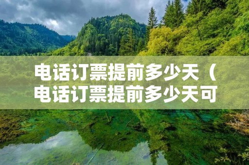 **订票提前多少天(**订票提前多少天可以取票) **订票提前多少天(**订票提前多少天可以取票)