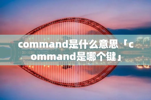 command是什么意思「command是哪个键」
