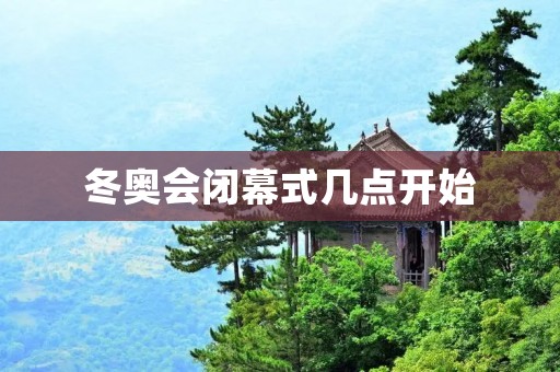 冬奥会闭幕式几点开始