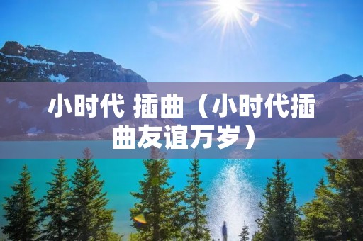 小时代 插曲(小时代插曲友谊万岁) 小时代 插曲(小时代插曲友谊万岁)