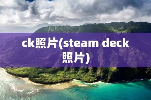 ck照片(steam deck照片)