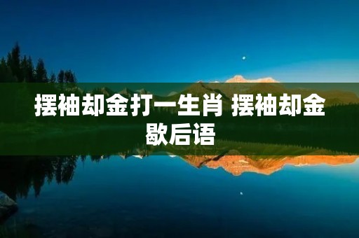 摆袖却金打一生肖 摆袖却金歇后语