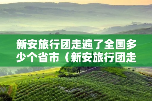 新安旅行团走遍了全国多少个省市(新安旅行团走遍了全国多少个省市多少公里) 新安旅行团走遍了全国多少个省市(新安旅行团走遍了全国多少个省市多少公里)