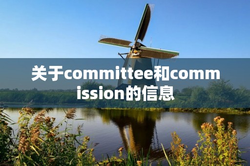 关于committee和commission的信息 关于committee和commission的信息
